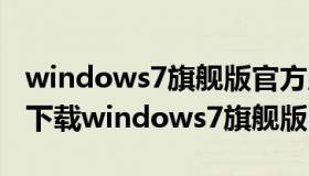 windows7旗舰版官方原版 win7官方旗舰版下载windows7旗舰版