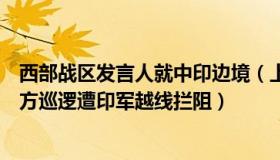 西部战区发言人就中印边境（上海法治声音：西部战区：中方巡逻遭印军越线拦阻）