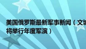 美国俄罗斯最新军事新闻（文城观点：俄罗斯已通知美国即将举行年度军演）