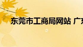 东莞市工商局网站 广东省东莞市工商局