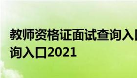 教师资格证面试查询入口（教师资格证面试查询入口2021