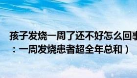 孩子发烧一周了还不好怎么回事（文一叨和丸子：河南村庄：一周发烧患者超全年总和）