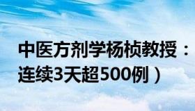 中医方剂学杨桢教授：本土感染激增（4省份连续3天超500例）