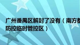 广州番禺区解封了没有（南方都市报：广州番禺：解除所有防控临时管控区）