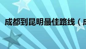 成都到昆明最佳路线（成都到昆明路线查询