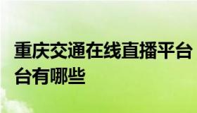 重庆交通在线直播平台（重庆交通在线直播平台有哪些