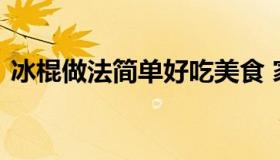 冰棍做法简单好吃美食 家常冰棍的简单做法