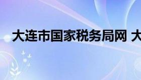 大连市国家税务局网 大连市税务总局官网