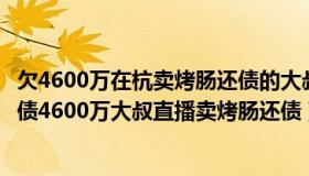 欠4600万在杭卖烤肠还债的大叔回家了（河南公益联播：欠债4600万大叔直播卖烤肠还债）