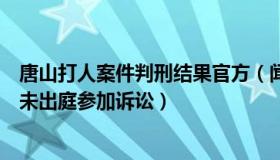 唐山打人案件判刑结果官方（闻一少：唐山打人案被害人均未出庭参加诉讼）