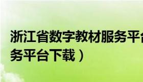 浙江省数字教材服务平台（浙江省数字教材服务平台下载）