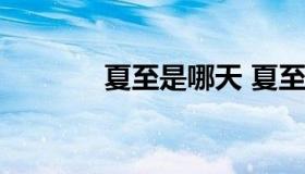 夏至是哪天 夏至是哪天2021