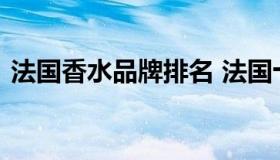 法国香水品牌排名 法国十大香水品牌排行榜