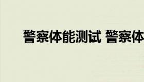 警察体能测试 警察体能测试标准2022