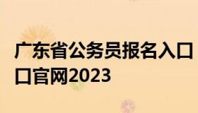 广东省公务员报名入口（广东省公务员报名入口官网2023