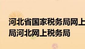 河北省国家税务局网上办税服务厅 国家税务局河北网上税务局