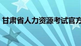 甘肃省人力资源考试官方网（甘肃省人事网）