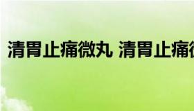 清胃止痛微丸 清胃止痛微丸治疗幽门螺杆菌