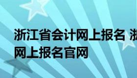 浙江省会计网上报名 浙江省财政厅会计考试网上报名官网