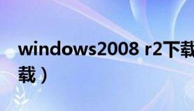 windows2008 r2下载（win2008server下载）