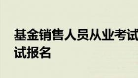 基金销售人员从业考试 基金销售人员从业考试报名