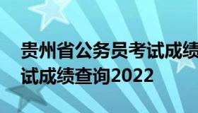 贵州省公务员考试成绩查询 贵州省公务员考试成绩查询2022