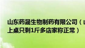 山东药晟生物制药有限公司（山东药晟生物毕老虎：3斤肉上桌只剩1斤多店家称正常）