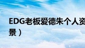 EDG老板爱德朱个人资料 edg老板爱德朱背景）