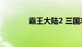 霸王大陆2 三国志霸王大陆2