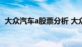 大众汽车a股票分析 大众汽车股票实时行情