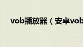 vob播放器（安卓vob播放器官方下载）