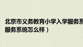 北京市义务教育小学入学服务系统 北京市义务教育小学入学服务系统怎么样）