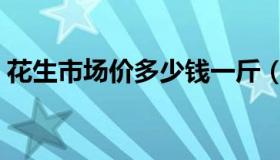 花生市场价多少钱一斤（生花生多少钱一斤）