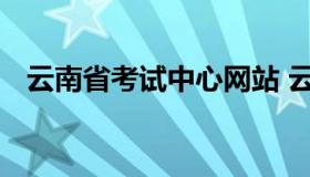 云南省考试中心网站 云南省考试服务中心