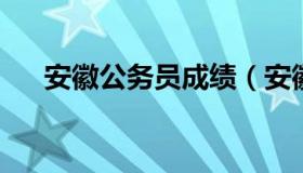 安徽公务员成绩（安徽公务员成绩查询