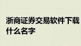 浙商证券交易软件下载（浙商证券交易软件叫什么名字