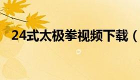 24式太极拳视频下载（24式太极拳演示版