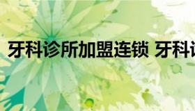 牙科诊所加盟连锁 牙科诊所加盟连锁排行榜