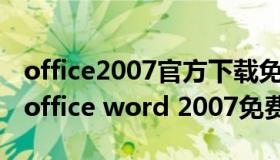 office2007官方下载免费完整版 microsoft office word 2007免费下载）