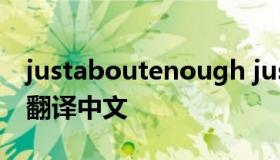 justaboutenough justaboutenough歌名翻译中文