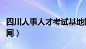 四川人事人才考试基地网（四川人事人才考试网）