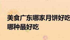 美食广东哪家月饼好吃 广东最出名的月饼是哪种最好吃