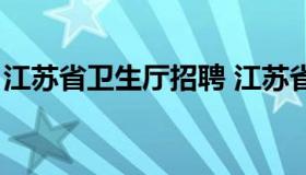 江苏省卫生厅招聘 江苏省卫生系统招聘信息）