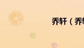 乔轩（乔轩明）