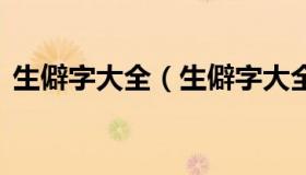 生僻字大全（生僻字大全100000个可复制）