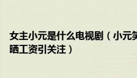 女主小元是什么电视剧（小元笑话集：女局长被双开：曾因晒工资引关注）