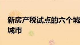 新房产税试点的六个城市 房产税试点的10个城市