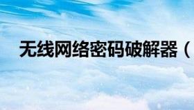 无线网络密码破解器（无线网密码怎破解