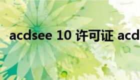 acdsee 10 许可证 acdsee14许可证密钥）