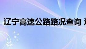 辽宁高速公路路况查询 辽宁高速路况查询网